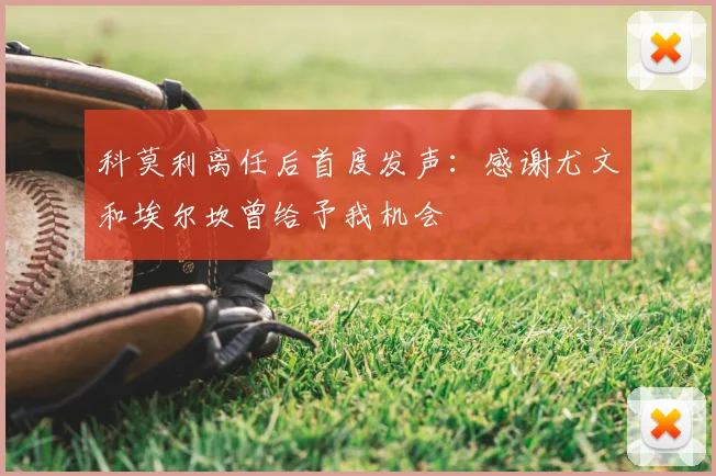 科莫利离任后首度发声：感谢尤文和埃尔坎曾给予我机会