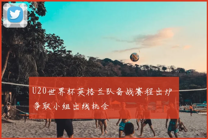 U20世界杯英格兰队备战赛程出炉 争取小组出线机会