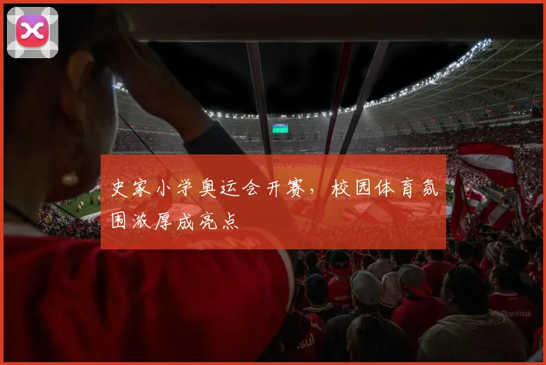史家小学奥运会开赛，校园体育氛围浓厚成亮点