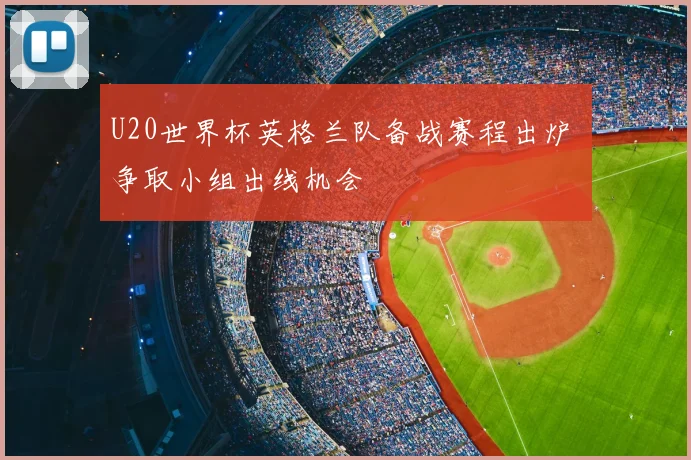 U20世界杯英格兰队备战赛程出炉 争取小组出线机会