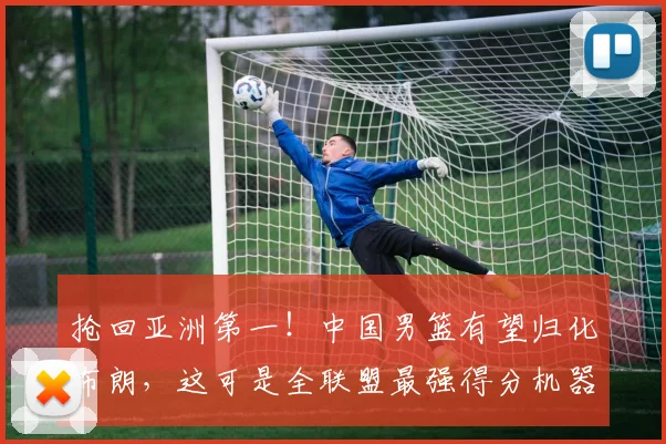 抢回亚洲第一！中国男篮有望归化布朗，这可是全联盟最强得分机器
