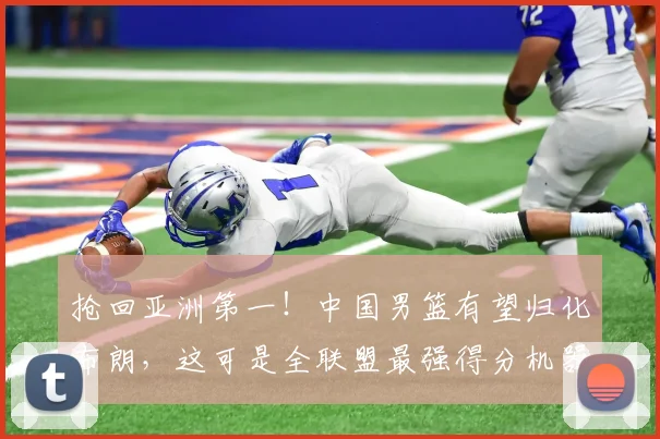 抢回亚洲第一！中国男篮有望归化布朗，这可是全联盟最强得分机器
