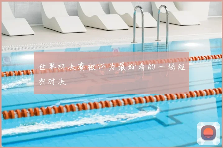 世界杯决赛被评为最好看的一场经典对决