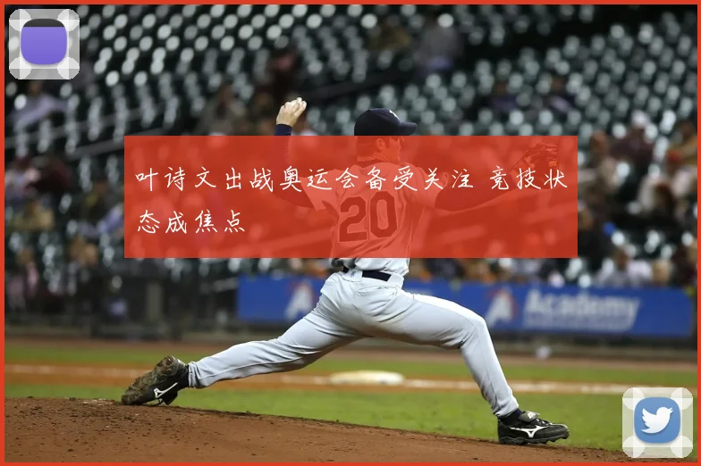 叶诗文出战奥运会备受关注 竞技状态成焦点