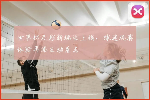 世界杯足彩新玩法上线,球迷观赛体验再添互动看点