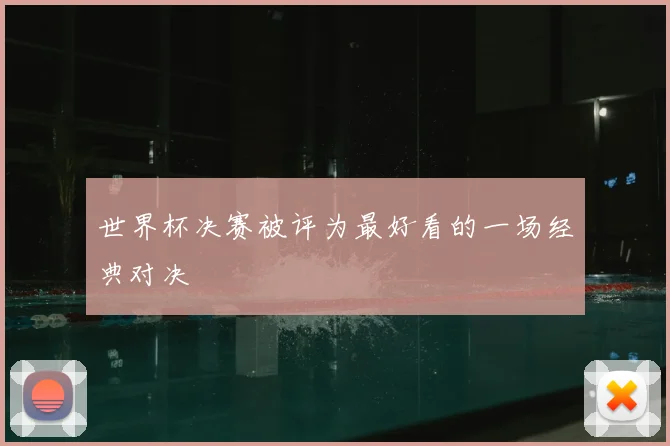 世界杯决赛被评为最好看的一场经典对决